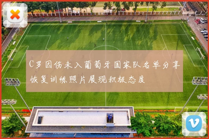 C罗因伤未入葡萄牙国家队名单分享恢复训练照片展现积极态度
