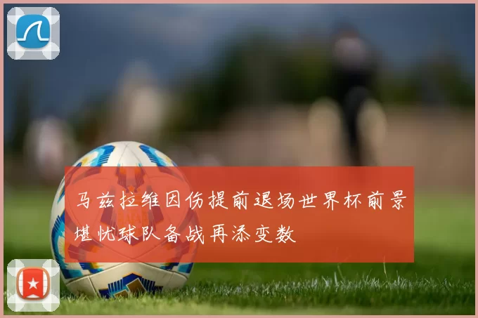 马兹拉维因伤提前退场世界杯前景堪忧球队备战再添变数