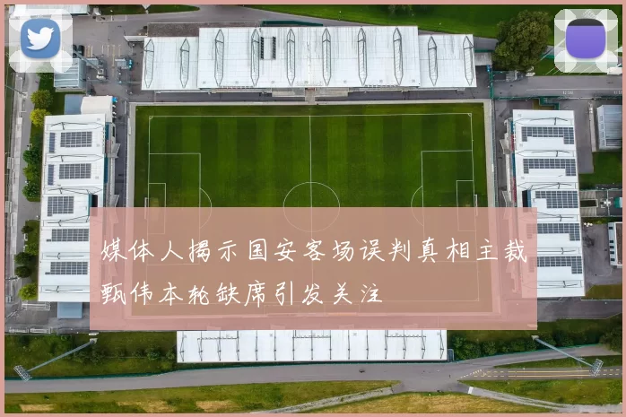 媒体人揭示国安客场误判真相主裁甄伟本轮缺席引发关注