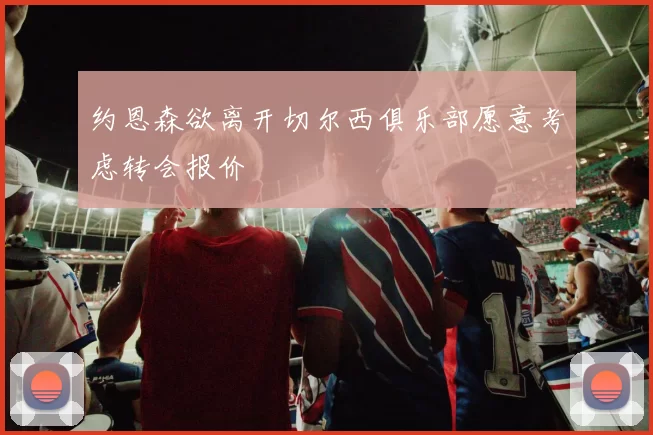 约恩森欲离开切尔西俱乐部愿意考虑转会报价