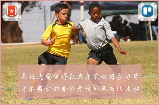 美记透露彼得森选秀前仅将参与奇才和爵士的非公开试训及访问活动