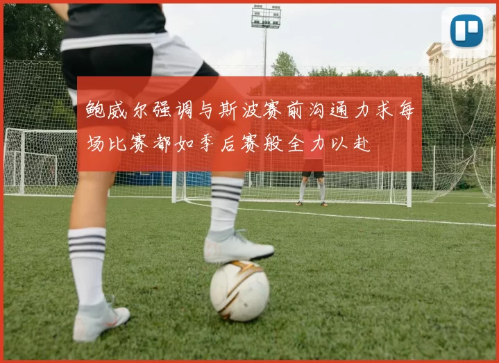 鲍威尔强调与斯波赛前沟通力求每场比赛都如季后赛般全力以赴