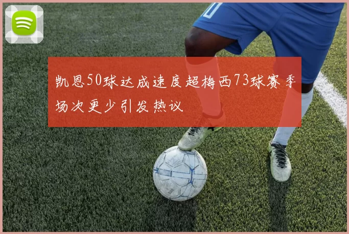 凯恩50球达成速度超梅西73球赛季场次更少引发热议
