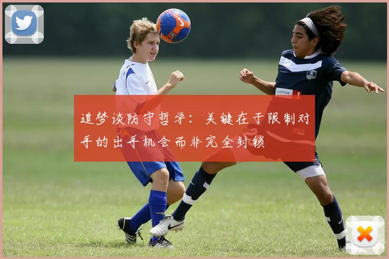 追梦谈防守哲学：关键在于限制对手的出手机会而非完全封锁