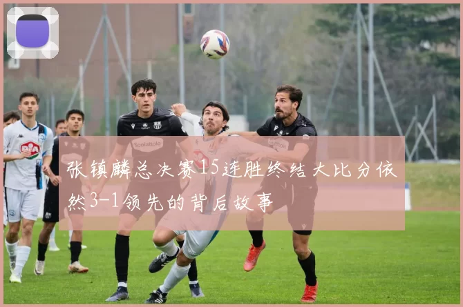 张镇麟总决赛15连胜终结大比分依然3-1领先的背后故事